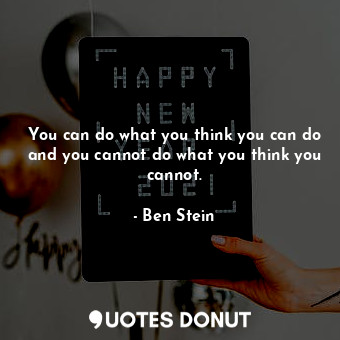  You can do what you think you can do and you cannot do what you think you cannot... - Ben Stein - Quotes Donut