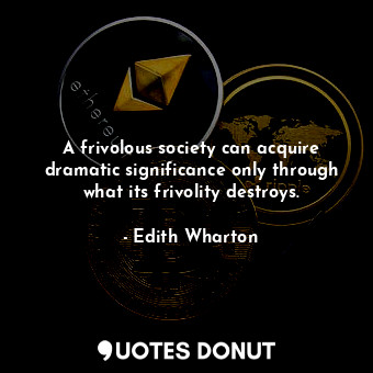 A frivolous society can acquire dramatic significance only through what its friv... - Edith Wharton - Quotes Donut