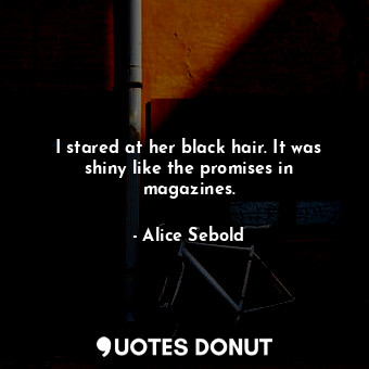  I stared at her black hair. It was shiny like the promises in magazines.... - Alice Sebold - Quotes Donut