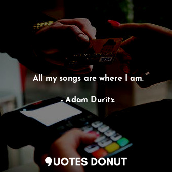  All my songs are where I am.... - Adam Duritz - Quotes Donut
