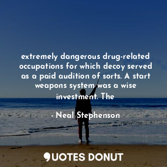  extremely dangerous drug-related occupations for which decoy served as a paid au... - Neal Stephenson - Quotes Donut