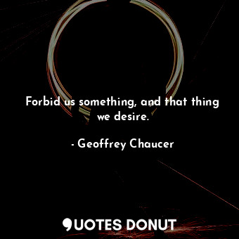  Forbid us something, and that thing we desire.... - Geoffrey Chaucer - Quotes Donut