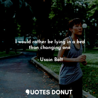 I would rather be lying in a bed than changing one.... - Usain Bolt - Quotes Donut