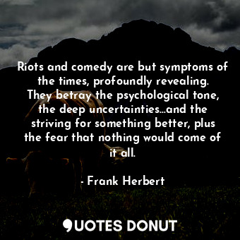 Riots and comedy are but symptoms of the times, profoundly revealing. They betray the psychological tone, the deep uncertainties…and the striving for something better, plus the fear that nothing would come of it all.