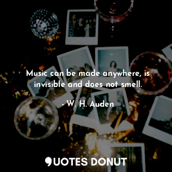  Music can be made anywhere, is invisible and does not smell.... - W. H. Auden - Quotes Donut