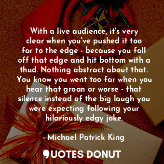  With a live audience, it&#39;s very clear when you&#39;ve pushed it too far to t... - Michael Patrick King - Quotes Donut
