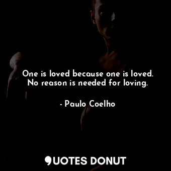 One is loved because one is loved. No reason is needed for loving.