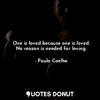  One is loved because one is loved. No reason is needed for loving.... - Paulo Coelho - Quotes Donut