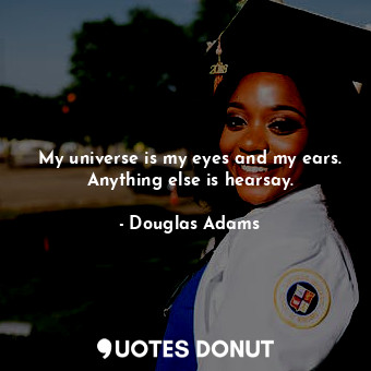  My universe is my eyes and my ears. Anything else is hearsay.... - Douglas Adams - Quotes Donut
