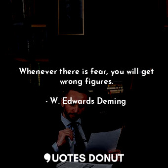  Whenever there is fear, you will get wrong figures.... - W. Edwards Deming - Quotes Donut