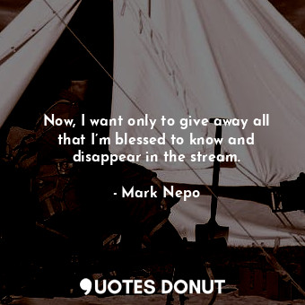  Now, I want only to give away all that I’m blessed to know and disappear in the ... - Mark Nepo - Quotes Donut