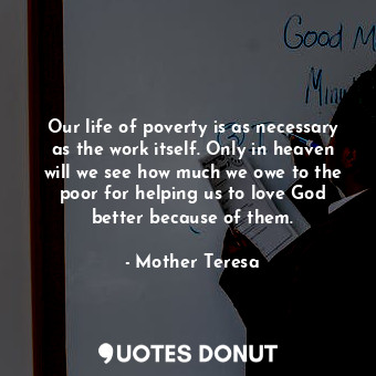  Our life of poverty is as necessary as the work itself. Only in heaven will we s... - Mother Teresa - Quotes Donut