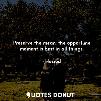  Preserve the mean; the opportune moment is best in all things.... - Hesiod - Quotes Donut