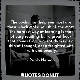  The books that help you most are those which make you think the most. The hardes... - Pablo Neruda - Quotes Donut
