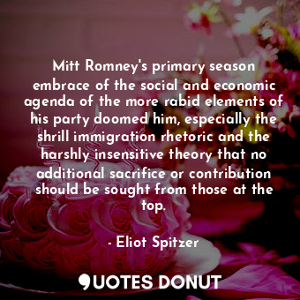 Mitt Romney&#39;s primary season embrace of the social and economic agenda of the more rabid elements of his party doomed him, especially the shrill immigration rhetoric and the harshly insensitive theory that no additional sacrifice or contribution should be sought from those at the top.