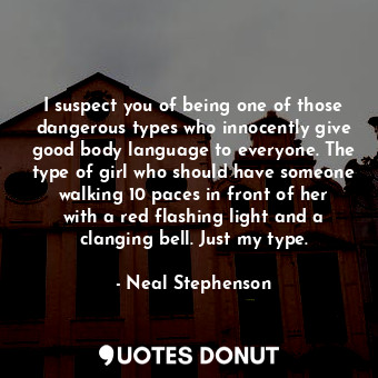  I suspect you of being one of those dangerous types who innocently give good bod... - Neal Stephenson - Quotes Donut