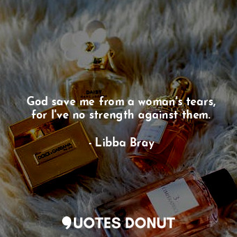  God save me from a woman's tears, for I've no strength against them.... - Libba Bray - Quotes Donut