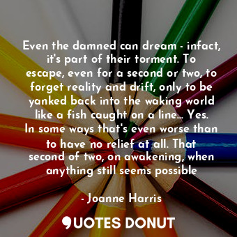  Even the damned can dream - infact, it's part of their torment. To escape, even ... - Joanne Harris - Quotes Donut