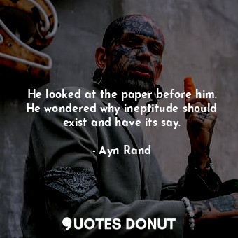  He looked at the paper before him. He wondered why ineptitude should exist and h... - Ayn Rand - Quotes Donut