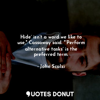  Hide’ isn’t a word we like to use," Cassaway said. "‘Perform alternative tasks’ ... - John Scalzi - Quotes Donut