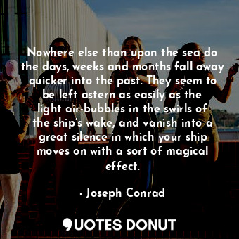  Nowhere else than upon the sea do the days, weeks and months fall away quicker i... - Joseph Conrad - Quotes Donut