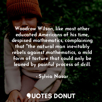  Woodrow Wilson, like most other educated Americans of his time, despised mathema... - Sylvia Nasar - Quotes Donut