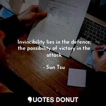 Invincibility lies in the defence; the possibility of victory in the attack.