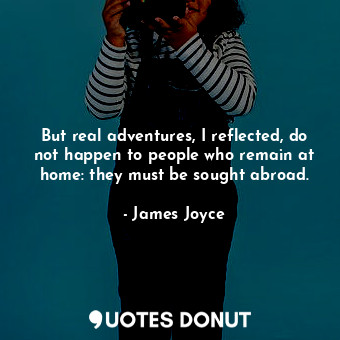  But real adventures, I reflected, do not happen to people who remain at home: th... - James Joyce - Quotes Donut