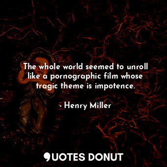  The whole world seemed to unroll like a pornographic film whose tragic theme is ... - Henry Miller - Quotes Donut