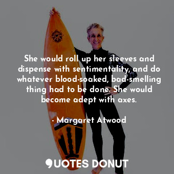  She would roll up her sleeves and dispense with sentimentality, and do whatever ... - Margaret Atwood - Quotes Donut