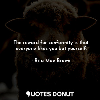  The reward for conformity is that everyone likes you but yourself.... - Rita Mae Brown - Quotes Donut