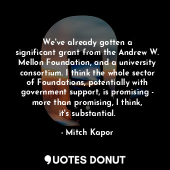  We&#39;ve already gotten a significant grant from the Andrew W. Mellon Foundatio... - Mitch Kapor - Quotes Donut