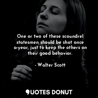  One or two of these scoundrel statesmen should be shot once a-year, just to keep... - Walter Scott - Quotes Donut