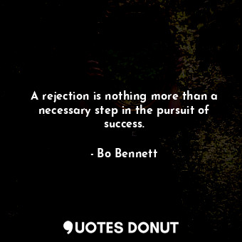  A rejection is nothing more than a necessary step in the pursuit of success.... - Bo Bennett - Quotes Donut