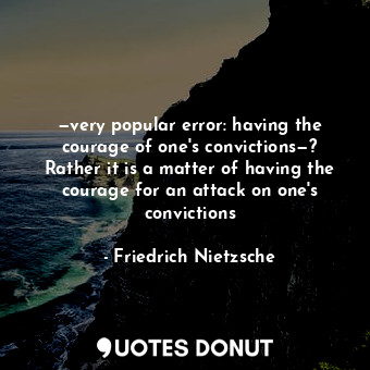  —very popular error: having the courage of one's convictions—? Rather it is a ma... - Friedrich Nietzsche - Quotes Donut