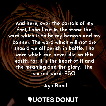  And here, over the portals of my fort, I shall cut in the stone the word which i... - Ayn Rand - Quotes Donut