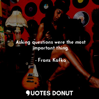  Asking questions were the most important thing.... - Franz Kafka - Quotes Donut