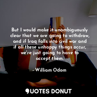  But I would make it unambiguously clear that we are going to withdraw, and if Ir... - William Odom - Quotes Donut