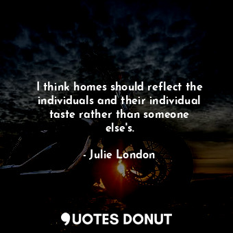  I think homes should reflect the individuals and their individual taste rather t... - Julie London - Quotes Donut