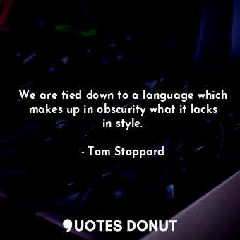  We are tied down to a language which makes up in obscurity what it lacks in styl... - Tom Stoppard - Quotes Donut