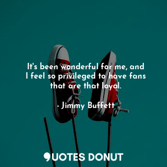  It&#39;s been wonderful for me, and I feel so privileged to have fans that are t... - Jimmy Buffett - Quotes Donut