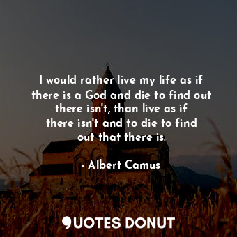  I would rather live my life as if there is a God and die to find out there isn&#... - Albert Camus - Quotes Donut