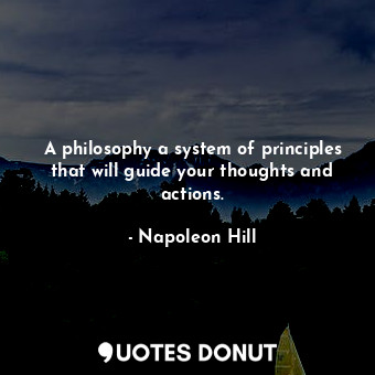 A philosophy a system of principles that will guide your thoughts and actions.
