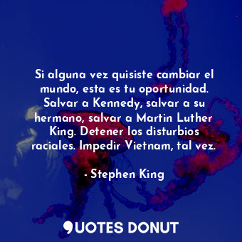  Si alguna vez quisiste cambiar el mundo, esta es tu oportunidad. Salvar a Kenned... - Stephen King - Quotes Donut