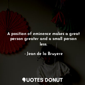  A position of eminence makes a great person greater and a small person less.... - Jean de la Bruyere - Quotes Donut