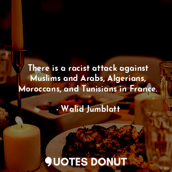  There is a racist attack against Muslims and Arabs, Algerians, Moroccans, and Tu... - Walid Jumblatt - Quotes Donut