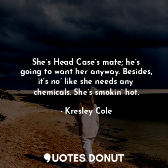  She’s Head Case’s mate; he’s going to want her anyway. Besides, it’s no’ like sh... - Kresley Cole - Quotes Donut