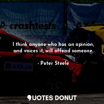  I think anyone who has an opinion, and voices it, will offend someone.... - Peter Steele - Quotes Donut