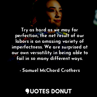  Try as hard as we may for perfection, the net result of our labors is an amazing... - Samuel McChord Crothers - Quotes Donut