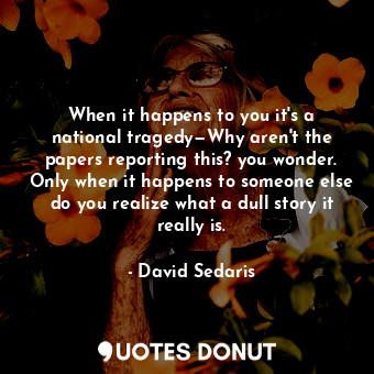  When it happens to you it's a national tragedy—Why aren't the papers reporting t... - David Sedaris - Quotes Donut
